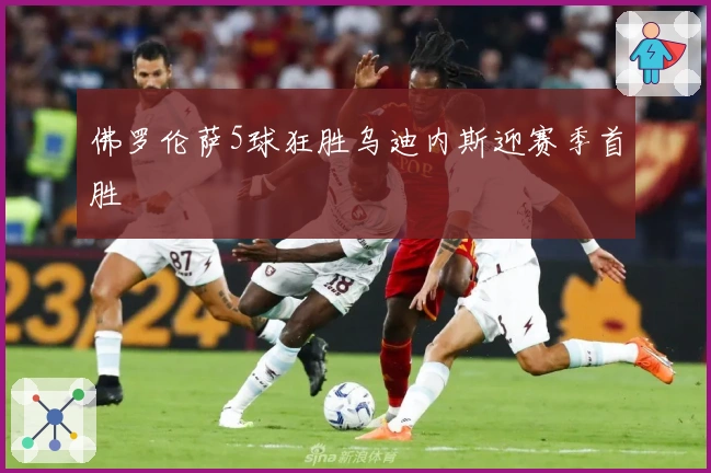 佛罗伦萨5球狂胜乌迪内斯迎赛季首胜