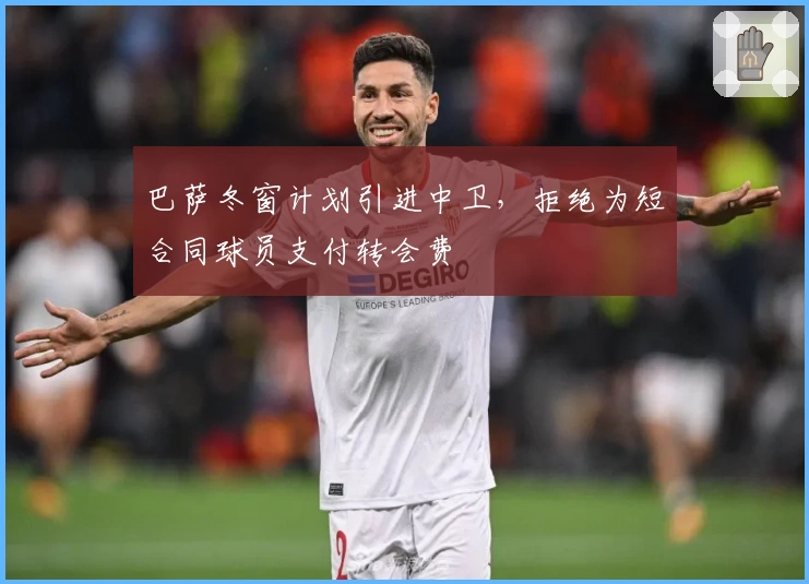 巴萨冬窗计划引进中卫，拒绝为短合同球员支付转会费